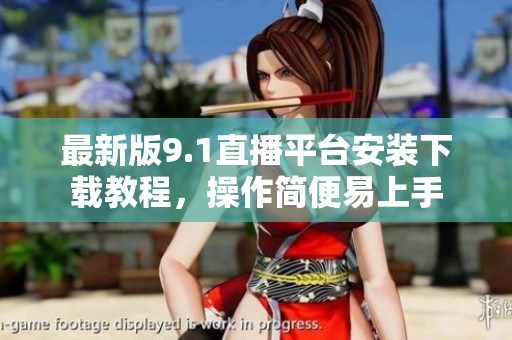 最新版9.1直播平台安装下载教程，操作简便易上手