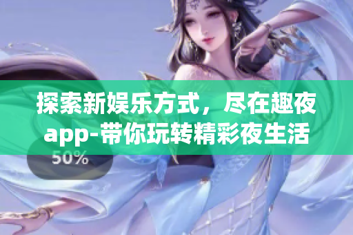 探索新娱乐方式，尽在趣夜app-带你玩转精彩夜生活
