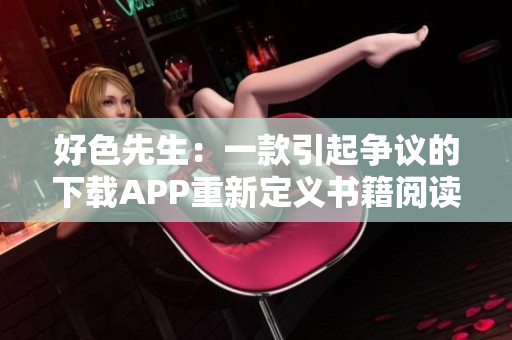 好色先生：一款引起争议的下载APP重新定义书籍阅读体验