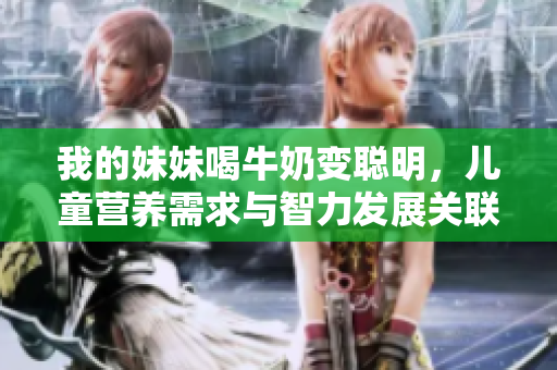 我的妹妹喝牛奶变聪明，儿童营养需求与智力发展关联调查