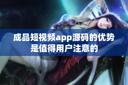成品短视频app源码的优势是值得用户注意的
