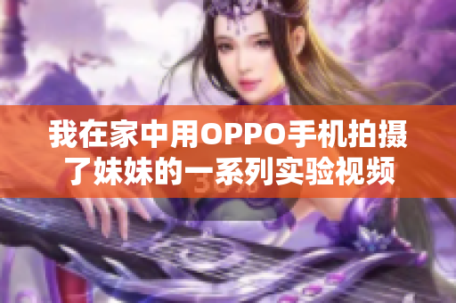 我在家中用OPPO手机拍摄了妹妹的一系列实验视频