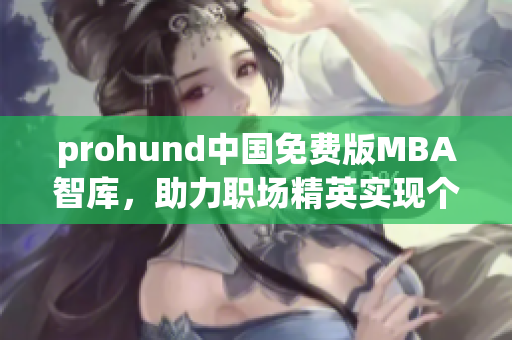 prohund中国免费版MBA智库，助力职场精英实现个人成长