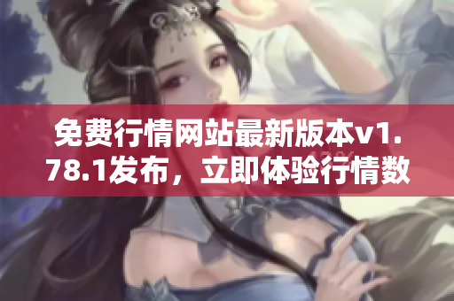免费行情网站最新版本v1.78.1发布，立即体验行情数据实时更新