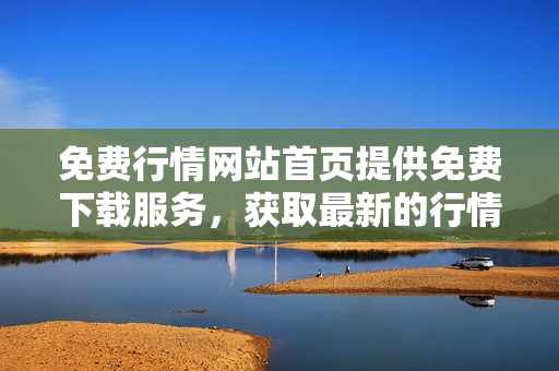 免费行情网站首页提供免费下载服务，获取最新的行情信息