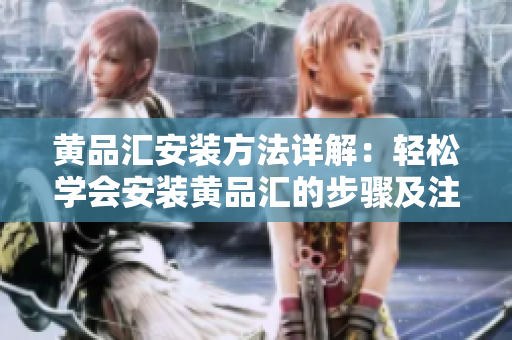 黄品汇安装方法详解：轻松学会安装黄品汇的步骤及注意事项