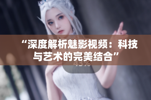 “深度解析魅影视频：科技与艺术的完美结合”