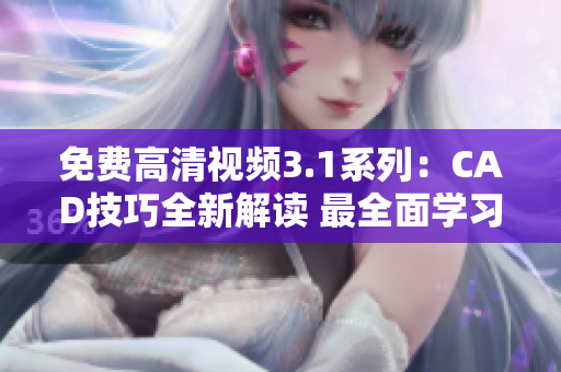 免费高清视频3.1系列：CAD技巧全新解读 最全面学习指南