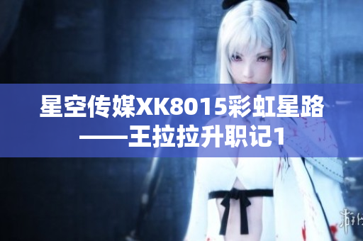 星空传媒XK8015彩虹星路——王拉拉升职记1