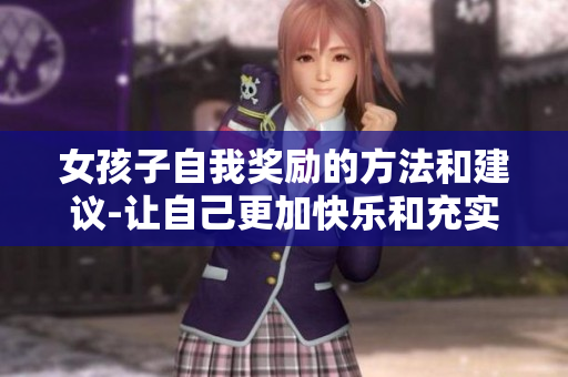 女孩子自我奖励的方法和建议-让自己更加快乐和充实