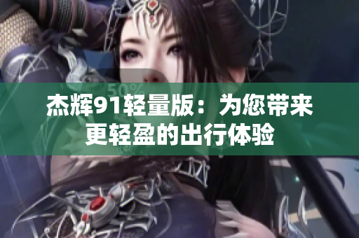 杰辉91轻量版：为您带来更轻盈的出行体验