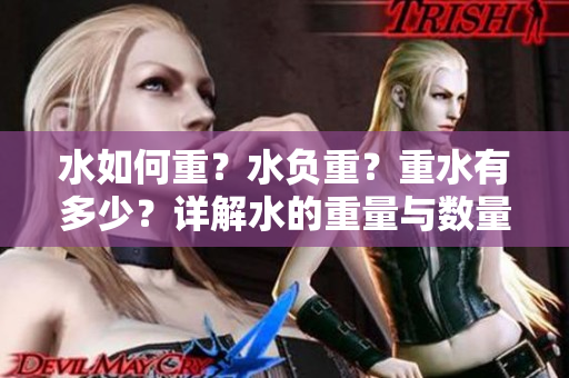 水如何重？水负重？重水有多少？详解水的重量与数量