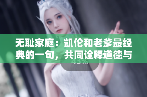 无耻家庭：凯伦和老爹最经典的一句，共同诠释道德与良知