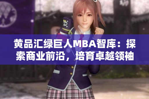 黄品汇绿巨人MBA智库：探索商业前沿，培育卓越领袖