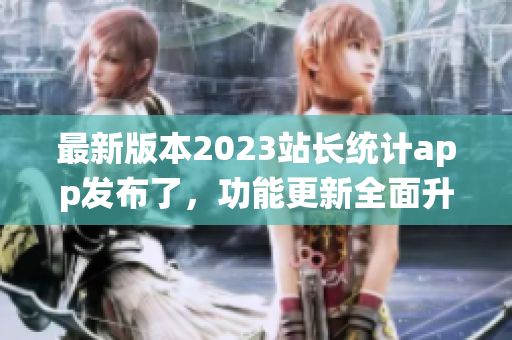 最新版本2023站长统计app发布了，功能更新全面升级！