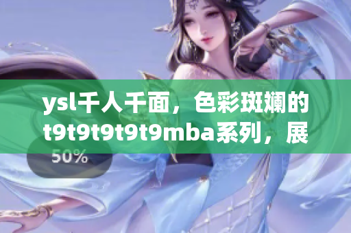 ysl千人千面，色彩斑斓的t9t9t9t9t9mba系列，展现独特魅力