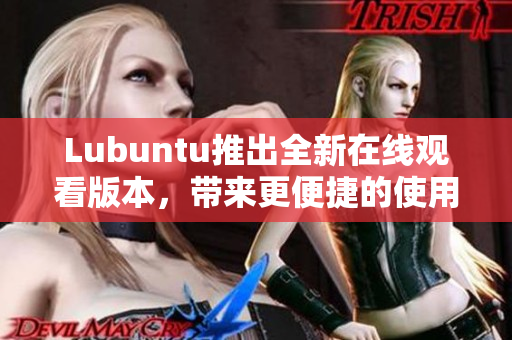 Lubuntu推出全新在线观看版本，带来更便捷的使用体验