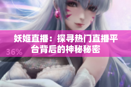 妖姬直播：探寻热门直播平台背后的神秘秘密