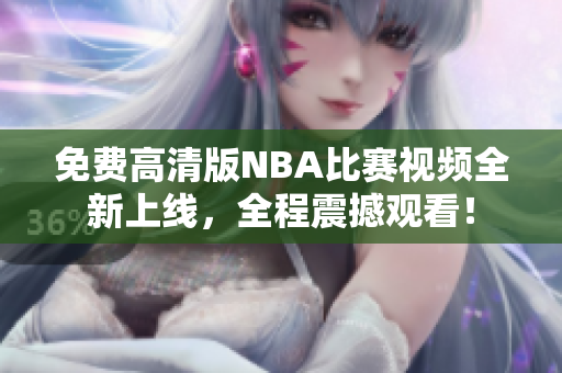 免费高清版NBA比赛视频全新上线，全程震撼观看！
