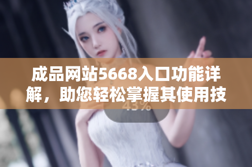 成品网站5668入口功能详解，助您轻松掌握其使用技巧