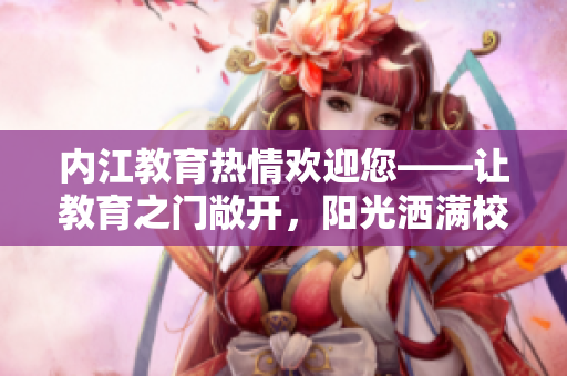内江教育热情欢迎您——让教育之门敞开，阳光洒满校园