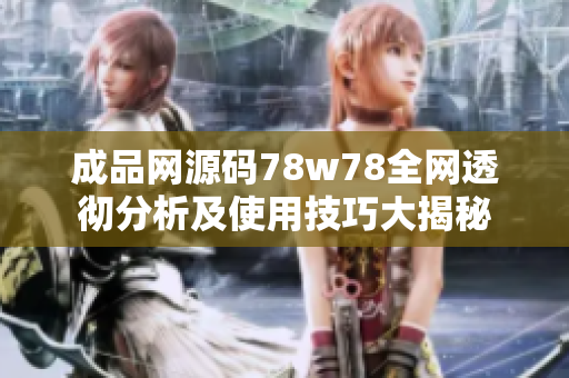 成品网源码78w78全网透彻分析及使用技巧大揭秘