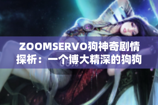 ZOOMSERVO狗神奇剧情探析：一个博大精深的狗狗世界