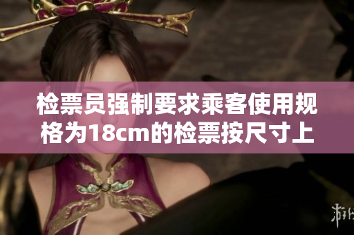 检票员强制要求乘客使用规格为18cm的检票按尺寸上车
