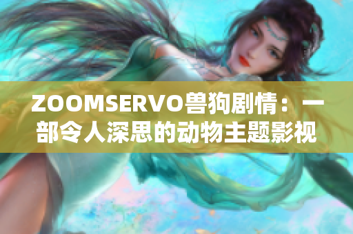 ZOOMSERVO兽狗剧情：一部令人深思的动物主题影视作品解析