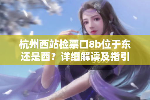 杭州西站检票口8b位于东还是西？详细解读及指引