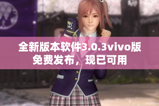 全新版本软件3.0.3vivo版免费发布，现已可用