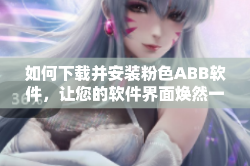 如何下载并安装粉色ABB软件，让您的软件界面焕然一新