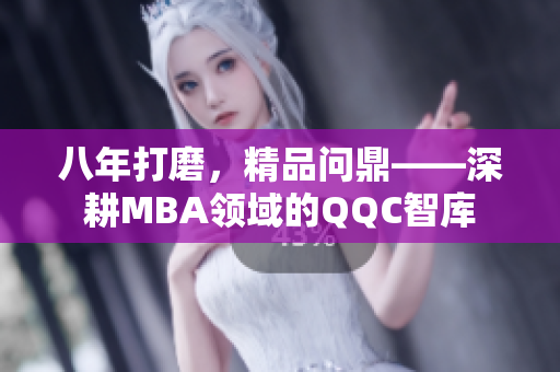 八年打磨，精品问鼎——深耕MBA领域的QQC智库