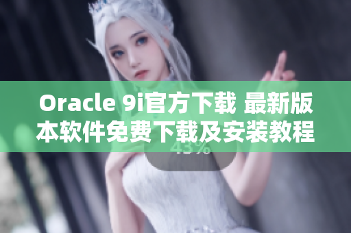 Oracle 9i官方下载 最新版本软件免费下载及安装教程