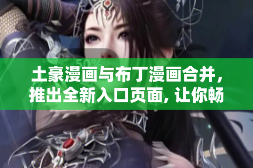 土豪漫画与布丁漫画合并，推出全新入口页面, 让你畅享全新漫画世界