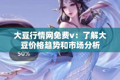 大豆行情网免费v：了解大豆价格趋势和市场分析