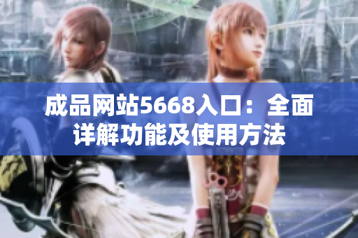 成品网站5668入口：全面详解功能及使用方法