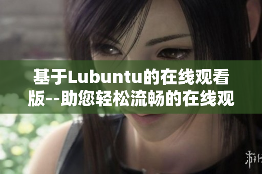 基于Lubuntu的在线观看版--助您轻松流畅的在线观影体验