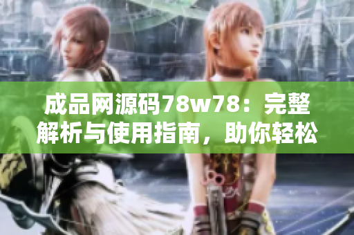 成品网源码78w78：完整解析与使用指南，助你轻松掌握成品网源码78w78的各种应用技术