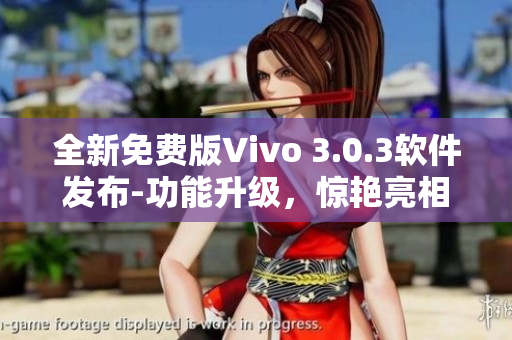 全新免费版Vivo 3.0.3软件发布-功能升级，惊艳亮相
