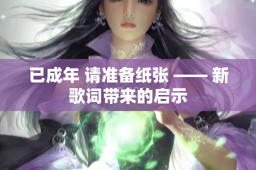 已成年 请准备纸张 —— 新歌词带来的启示