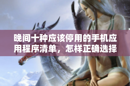 晚间十种应该停用的手机应用程序清单，怎样正确选择不仅减少眼部疲劳还有助于提高睡眠？