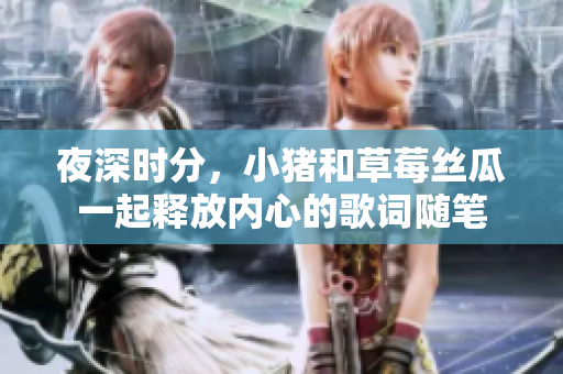 夜深时分，小猪和草莓丝瓜一起释放内心的歌词随笔