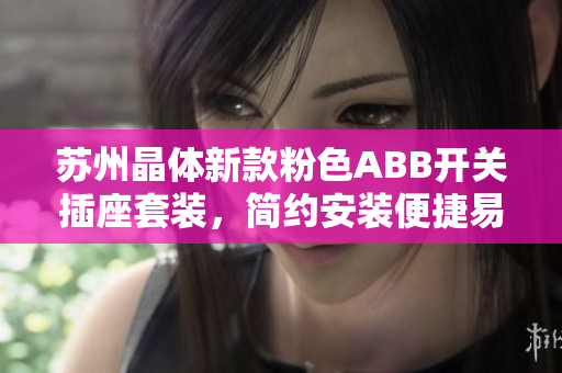 苏州晶体新款粉色ABB开关插座套装，简约安装便捷易操作