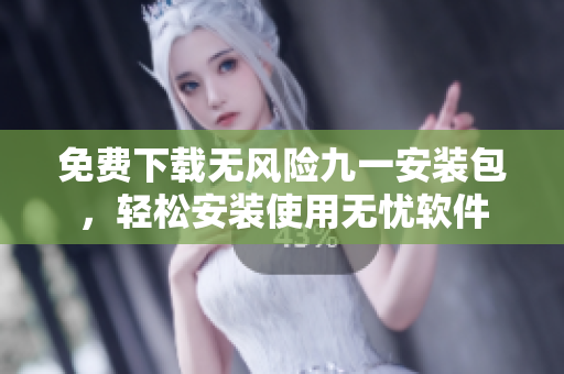 免费下载无风险九一安装包，轻松安装使用无忧软件