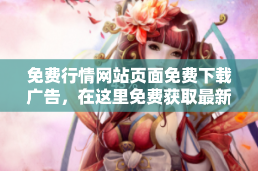 免费行情网站页面免费下载广告，在这里免费获取最新行情信息