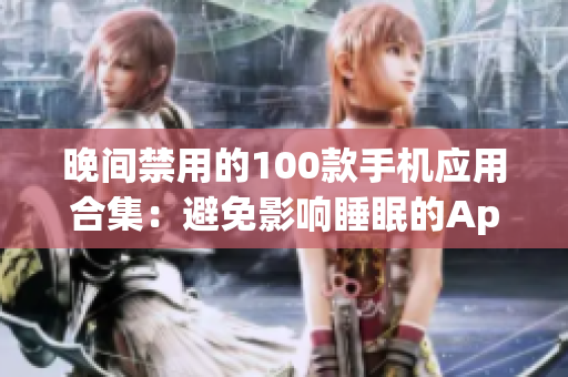 晚间禁用的100款手机应用合集：避免影响睡眠的App推荐