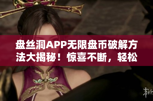 盘丝洞APP无限盘币破解方法大揭秘！惊喜不断，轻松获取盘币！