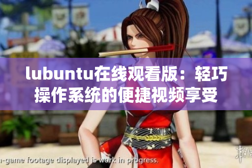 lubuntu在线观看版：轻巧操作系统的便捷视频享受