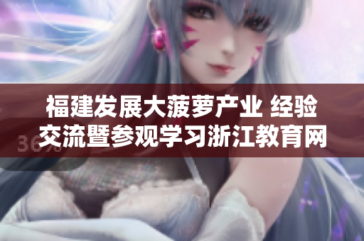 福建发展大菠萝产业 经验交流暨参观学习浙江教育网